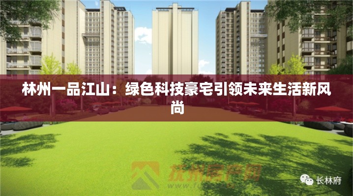 林州一品江山:绿色科技豪宅引领未来生活新风尚
