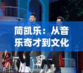 简凯乐:从音乐奇才到文化现象的蜕变