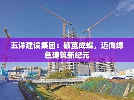 五洋建设集团:破茧成蝶,迈向绿色建筑新纪元