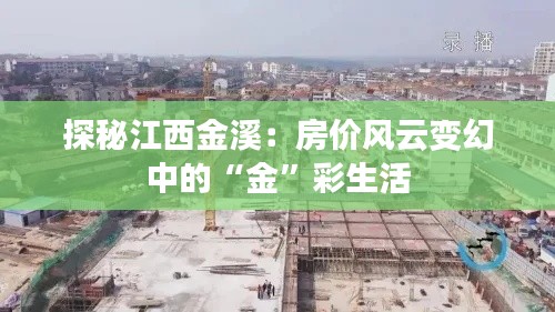 探秘江西金溪:房价风云变幻中的“金”彩生活