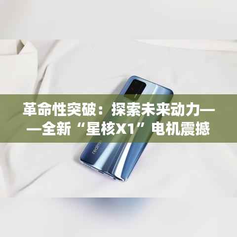 革命性突破：探索未来动力——全新“星核X1”电机震撼登场