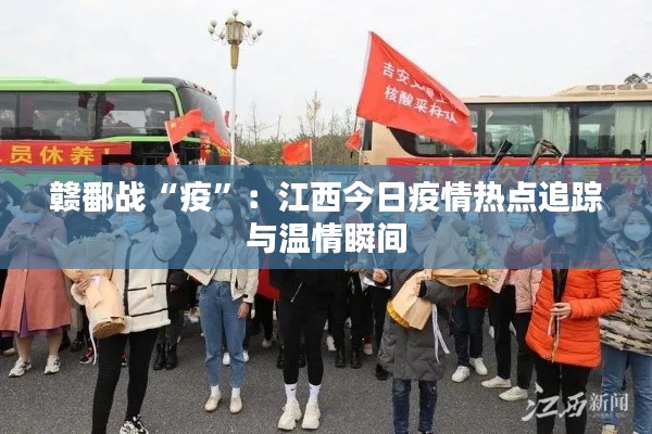 赣鄱战“疫”：江西今日疫情热点追踪与温情瞬间