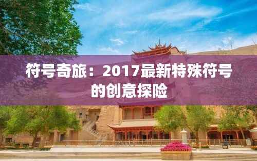 符号奇旅：2017最新特殊符号的创意探险