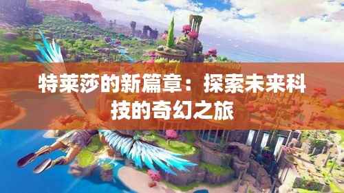 特莱莎的新篇章：探索未来科技的奇幻之旅