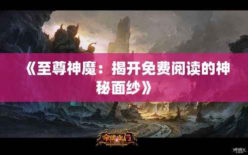 《至尊神魔:揭开免费阅读的神秘面纱》