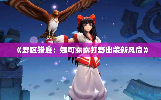 《野区猎鹰:娜可露露打野出装新风尚》