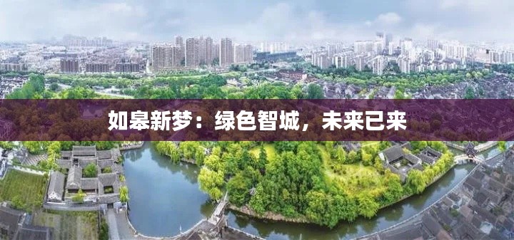 如皋新梦:绿色智城,未来已来