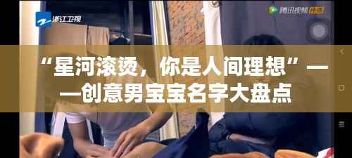 “星河滚烫,你是人间理想”——创意男宝宝名字大盘点