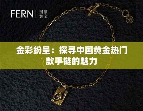 金彩纷呈:探寻中国黄金热门款手链的魅力