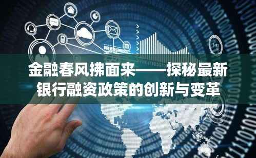 金融春风拂面来——探秘最新银行融资政策的创新与变革
