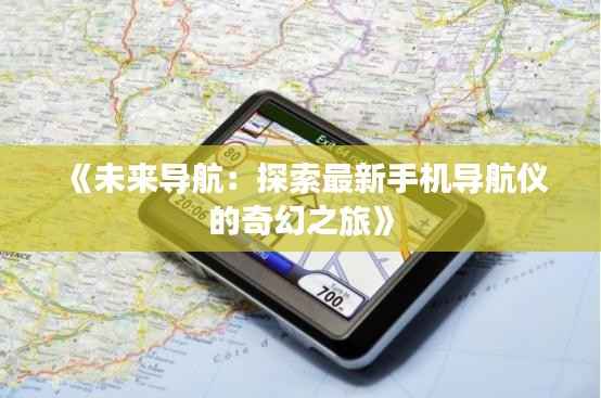 《未来导航：探索最新手机导航仪的奇幻之旅》