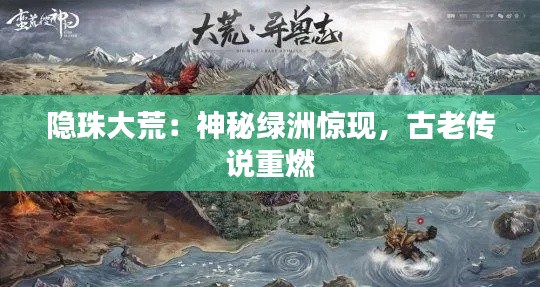 隐珠大荒：神秘绿洲惊现，古老传说重燃