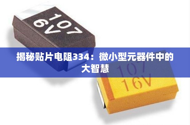 揭秘贴片电阻334:微小型元器件中的大智慧
