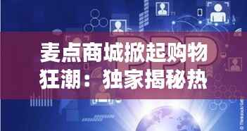 麦点商城掀起购物狂潮：独家揭秘热门消息背后的秘密