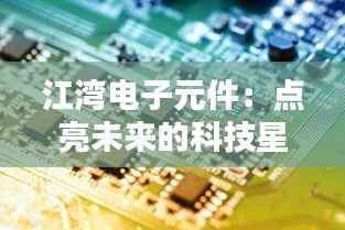 江湾电子元件:点亮未来的科技星辰
