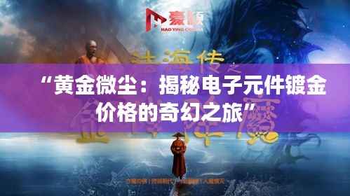 “黄金微尘:揭秘电子元件镀金价格的奇幻之旅”