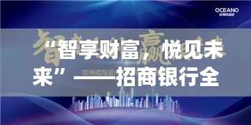 “智享财富,悦见未来”——招商银行全新活动盛宴启幕