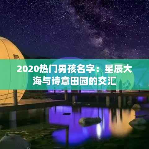 2020热门男孩名字:星辰大海与诗意田园的交汇