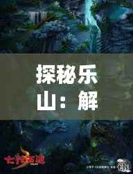 探秘乐山：解锁“山水奇遇”新玩法