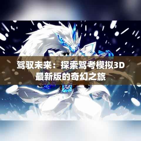 驾驭未来:探索驾考模拟3D最新版的奇幻之旅