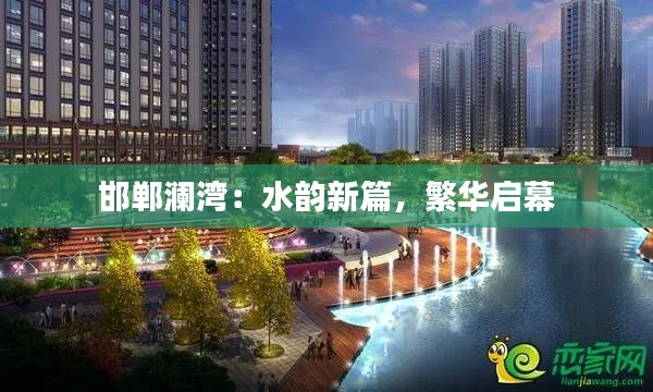 邯郸澜湾:水韵新篇,繁华启幕