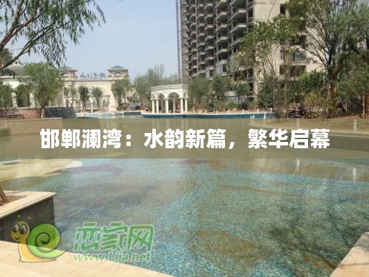 邯郸澜湾:水韵新篇,繁华启幕