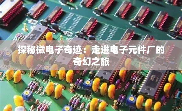 探秘微电子奇迹:走进电子元件厂的奇幻之旅