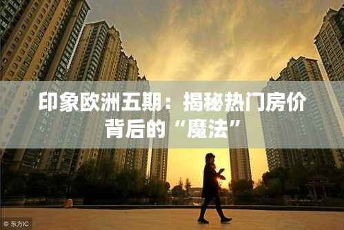 印象欧洲五期:揭秘热门房价背后的“魔法”