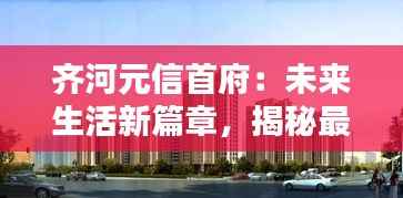齐河元信首府:未来生活新篇章,揭秘最新动态