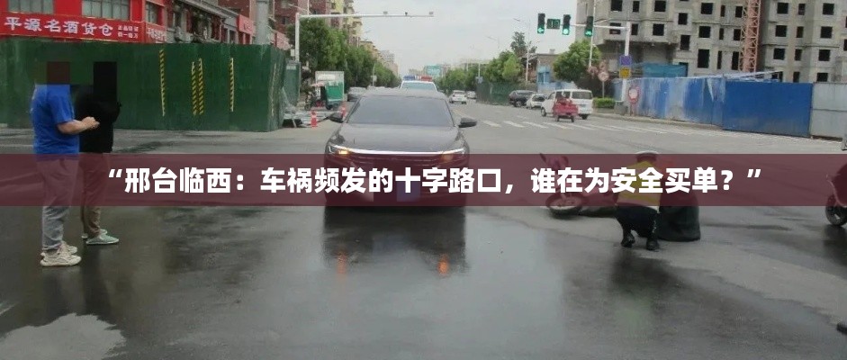 “邢台临西:车祸频发的十字路口,谁在为安全买单?”