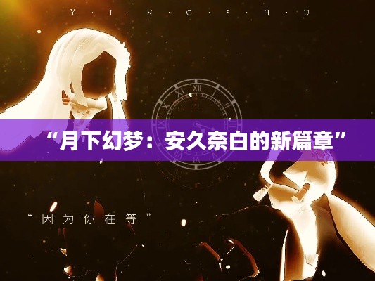 “月下幻梦:安久奈白的新篇章”
