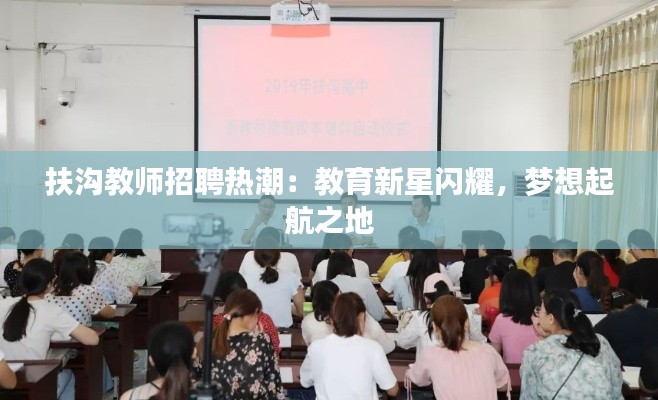 扶沟教师招聘热潮:教育新星闪耀,梦想起航之地