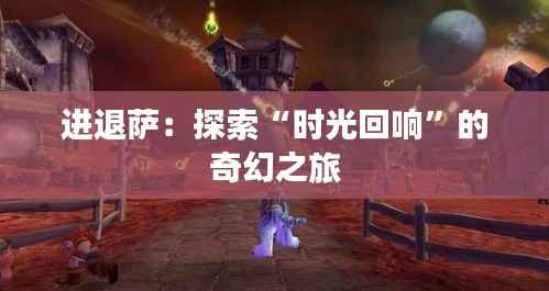 进退萨：探索“时光回响”的奇幻之旅