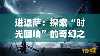 进退萨:探索“时光回响”的奇幻之旅