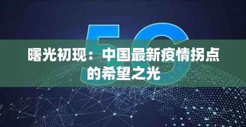 曙光初现:中国最新疫情拐点的希望之光