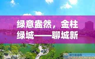 绿意盎然,金柱绿城——聊城新生活的诗意栖息