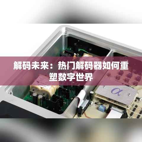 解码未来：热门解码器如何重塑数字世界