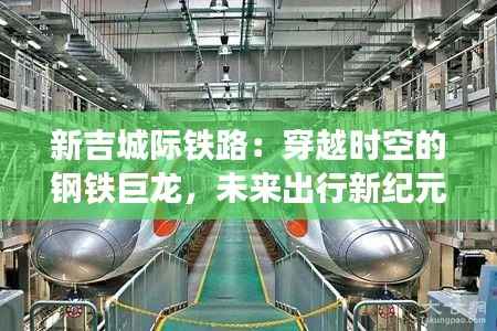 新吉城际铁路:穿越时空的钢铁巨龙,未来出行新纪元