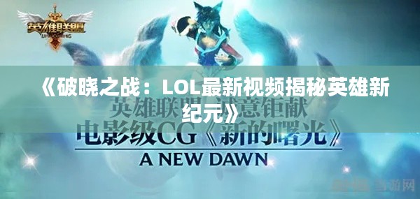 《破晓之战:LOL最新视频揭秘英雄新纪元》