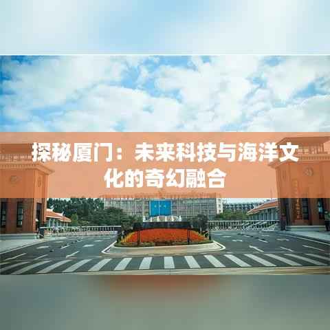 探秘厦门:未来科技与海洋文化的奇幻融合