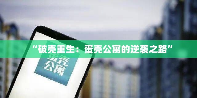 “破壳重生:蛋壳公寓的逆袭之路”