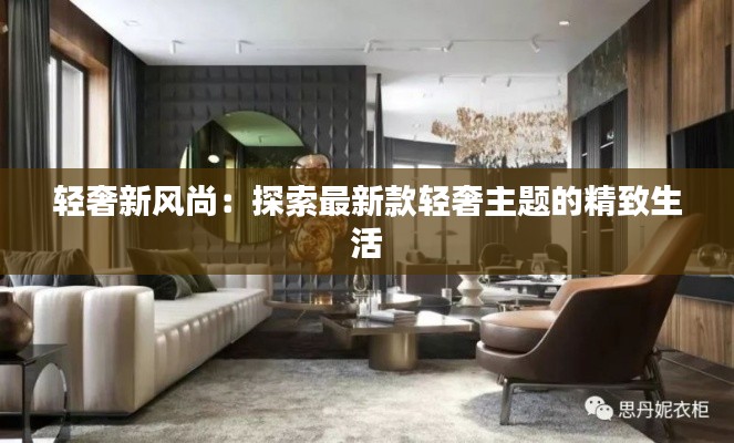 轻奢新风尚:探索最新款轻奢主题的精致生活