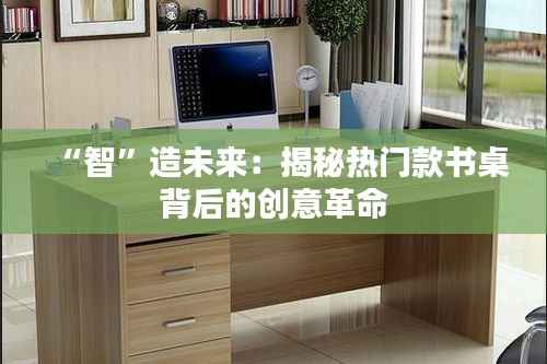 “智”造未来:揭秘热门款书桌背后的创意革命