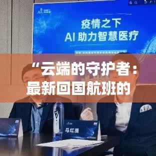“云端的守护者:最新回国航班的抗疫新篇章”