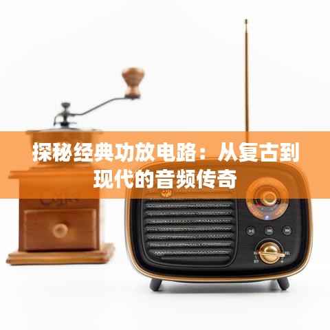 探秘经典功放电路:从复古到现代的音频传奇