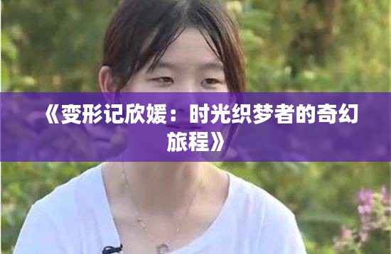 《变形记欣媛:时光织梦者的奇幻旅程》