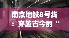 南京地铁8号线:穿越古今的“时光隧道”即将启航