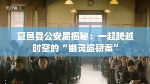 夏邑县公安局揭秘：一起跨越时空的“幽灵盗窃案”