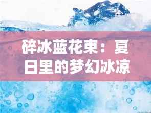 碎冰蓝花束:夏日里的梦幻冰凉