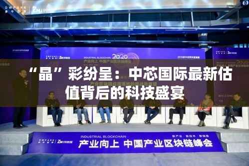 “晶”彩纷呈:中芯国际最新估值背后的科技盛宴